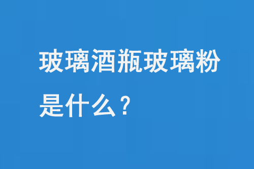 玻璃酒瓶玻璃（lí）粉是什麽（me）？