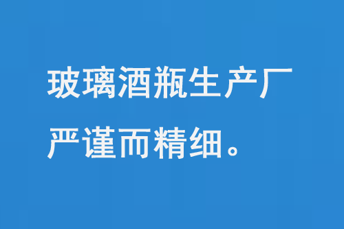 玻璃酒瓶（píng）生產廠（chǎng），每一道工（gōng）序都嚴謹而精細（xì）