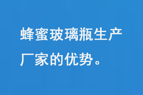 蜂（fēng）蜜玻璃瓶生產廠家的（de）優勢和品質保障